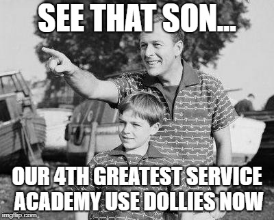 Look Son | SEE THAT SON... OUR 4TH GREATEST SERVICE ACADEMY USE DOLLIES NOW | image tagged in memes,look son | made w/ Imgflip meme maker