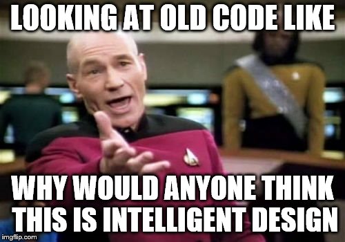 Picard Wtf Meme | LOOKING AT OLD CODE LIKE; WHY WOULD ANYONE THINK THIS IS INTELLIGENT DESIGN | image tagged in memes,picard wtf | made w/ Imgflip meme maker
