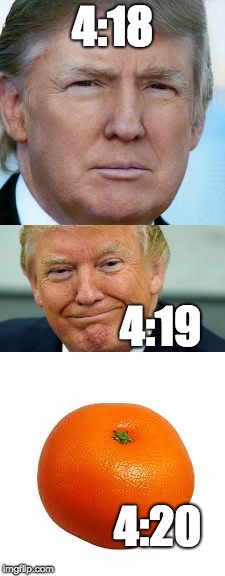 my meme | 4:18; 4:19; 4:20 | image tagged in donald trump | made w/ Imgflip meme maker