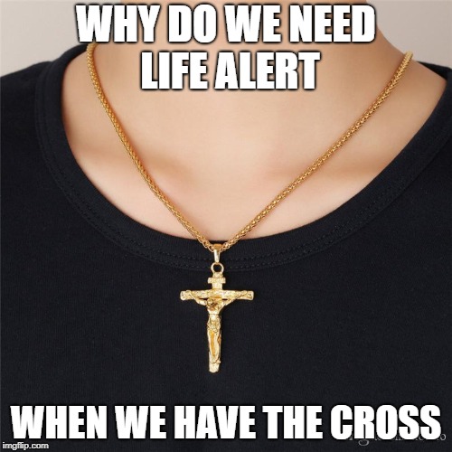 WHY DO WE NEED LIFE ALERT; WHEN WE HAVE THE CROSS | made w/ Imgflip meme maker