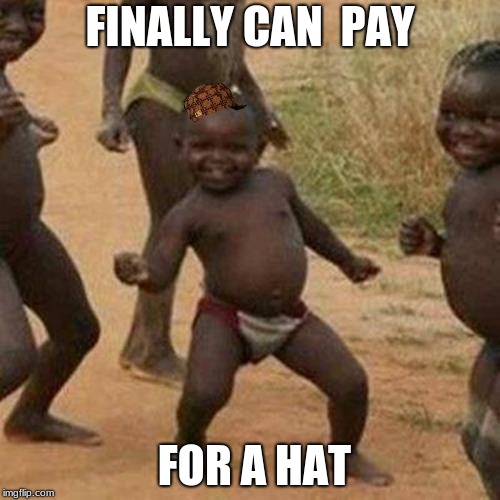 Third World Success Kid Meme | FINALLY CAN  PAY; FOR A HAT | image tagged in memes,third world success kid,scumbag | made w/ Imgflip meme maker