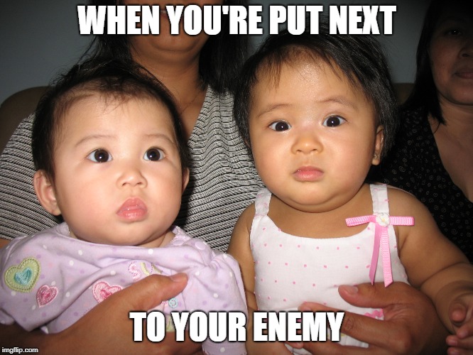 WHEN YOU'RE PUT NEXT; TO YOUR ENEMY | image tagged in well this is awkward | made w/ Imgflip meme maker