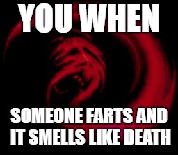 How Gross | YOU WHEN; SOMEONE FARTS AND IT SMELLS LIKE DEATH | image tagged in reeeee giygas | made w/ Imgflip meme maker