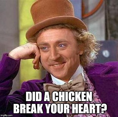 Creepy Condescending Wonka Meme | DID A CHICKEN BREAK YOUR HEART? | image tagged in memes,creepy condescending wonka | made w/ Imgflip meme maker