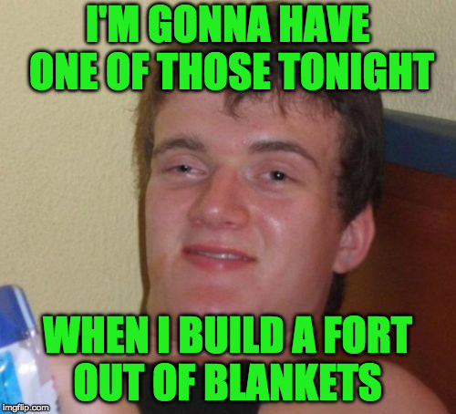 10 Guy Meme | I'M GONNA HAVE ONE OF THOSE TONIGHT WHEN I BUILD A FORT OUT OF BLANKETS | image tagged in memes,10 guy | made w/ Imgflip meme maker