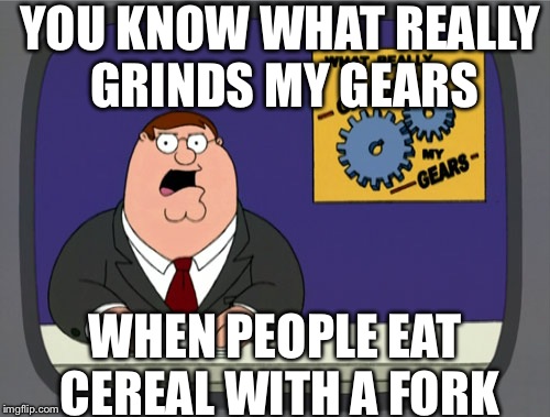 Peter Griffin News Meme | YOU KNOW WHAT REALLY GRINDS MY GEARS; WHEN PEOPLE EAT CEREAL WITH A FORK | image tagged in memes,peter griffin news | made w/ Imgflip meme maker