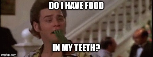 DO I HAVE FOOD IN MY TEETH? | made w/ Imgflip meme maker