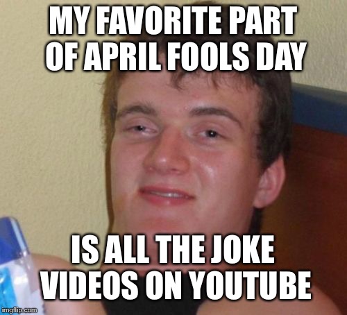 When you know you go on the internet too much... | MY FAVORITE PART OF APRIL FOOLS DAY; IS ALL THE JOKE VIDEOS ON YOUTUBE | image tagged in memes,10 guy,april fools day,funny,youtube,the internet | made w/ Imgflip meme maker