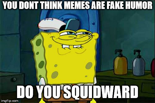Don't You Squidward Meme | YOU DONT THINK MEMES ARE FAKE HUMOR; DO YOU SQUIDWARD | image tagged in memes,dont you squidward | made w/ Imgflip meme maker