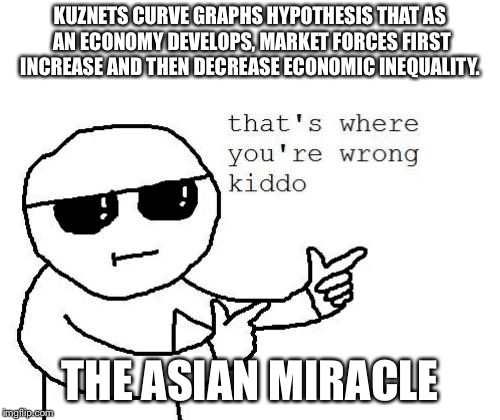 That's where you're wrong kiddo | KUZNETS CURVE GRAPHS HYPOTHESIS THAT AS AN ECONOMY DEVELOPS, MARKET FORCES FIRST INCREASE AND THEN DECREASE ECONOMIC INEQUALITY. THE ASIAN MIRACLE | image tagged in that's where you're wrong kiddo | made w/ Imgflip meme maker