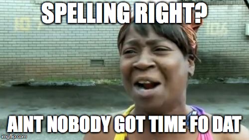 Ain't Nobody Got Time For That | SPELLING RIGHT? AINT NOBODY GOT TIME FO DAT | image tagged in memes,aint nobody got time for that | made w/ Imgflip meme maker