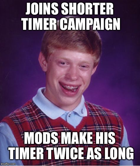 Bad Luck Brian Meme | JOINS SHORTER TIMER CAMPAIGN MODS MAKE HIS TIMER TWICE AS LONG | image tagged in memes,bad luck brian | made w/ Imgflip meme maker