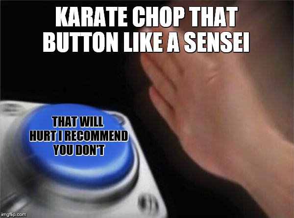 Blank Nut Button Meme | KARATE CHOP THAT BUTTON LIKE A SENSEI; THAT WILL HURT I RECOMMEND YOU DON'T | image tagged in memes,blank nut button | made w/ Imgflip meme maker