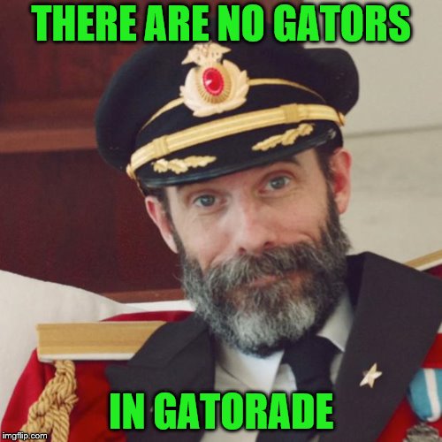 Captain Obvious | THERE ARE NO GATORS; IN GATORADE | image tagged in captain obvious | made w/ Imgflip meme maker
