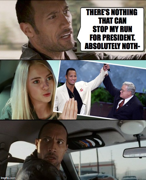 But we only rassled once! | THERE'S NOTHING THAT CAN STOP MY RUN FOR PRESIDENT. ABSOLUTELY NOTH- | image tagged in the rock,presidential race,dwayne johnson,hastert,president,memes | made w/ Imgflip meme maker