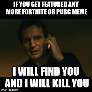 Liam Neeson Taken Meme |  IF YOU GET FEATURED ANY MORE FORTNITE OR PUBG MEME; I WILL FIND YOU AND I WILL KILL YOU | image tagged in memes,liam neeson taken | made w/ Imgflip meme maker