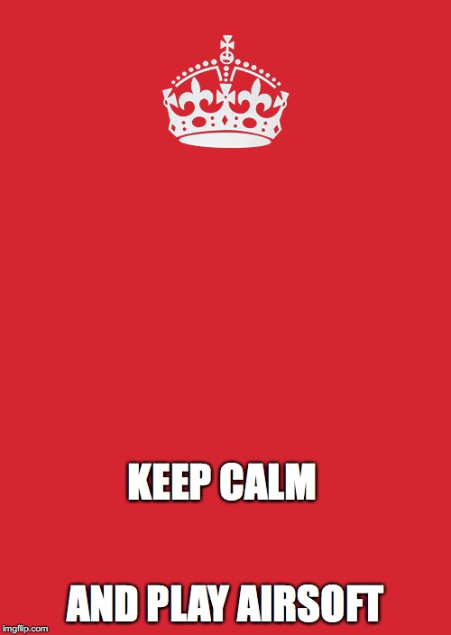 Controversy time! | KEEP CALM; AND PLAY AIRSOFT | image tagged in memes,keep calm and carry on red | made w/ Imgflip meme maker