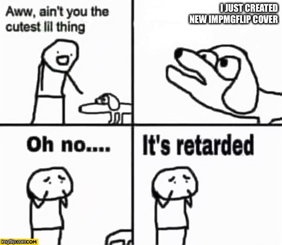 Oh no it's retarded! | I JUST CREATED NEW IMPMGFLIP COVER | image tagged in oh no it's retarded | made w/ Imgflip meme maker