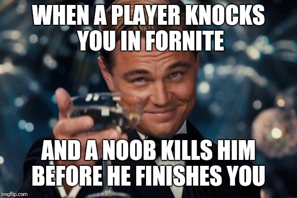 Leonardo Dicaprio Cheers | WHEN A PLAYER KNOCKS  YOU IN FORNITE; AND A NOOB KILLS HIM BEFORE HE FINISHES YOU | image tagged in memes,leonardo dicaprio cheers | made w/ Imgflip meme maker