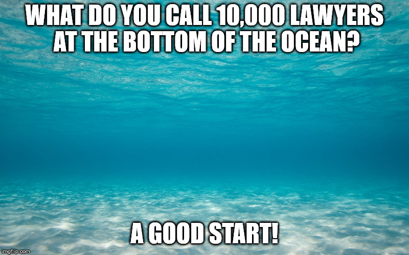 WHAT DO YOU CALL 10,000 LAWYERS AT THE BOTTOM OF THE OCEAN? A GOOD START! | image tagged in original meme | made w/ Imgflip meme maker