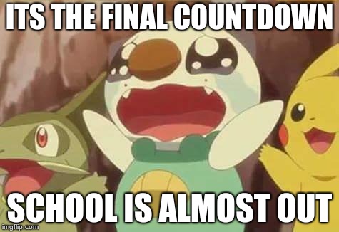 funny Pokemon | ITS THE FINAL COUNTDOWN; SCHOOL IS ALMOST OUT | image tagged in funny pokemon | made w/ Imgflip meme maker