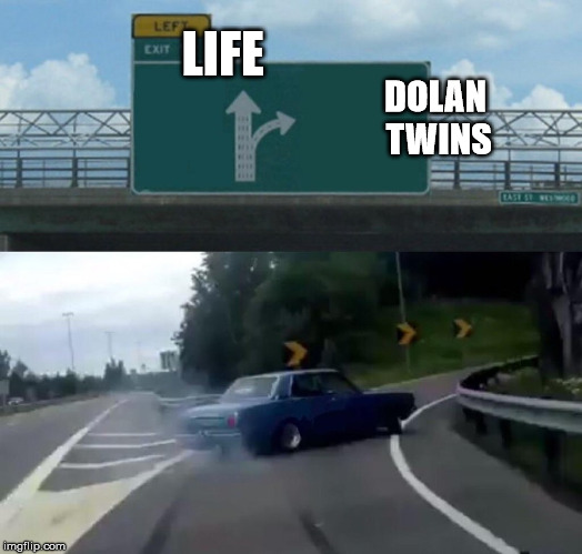 Left Exit 12 Off Ramp Meme | LIFE; DOLAN TWINS | image tagged in memes,left exit 12 off ramp | made w/ Imgflip meme maker