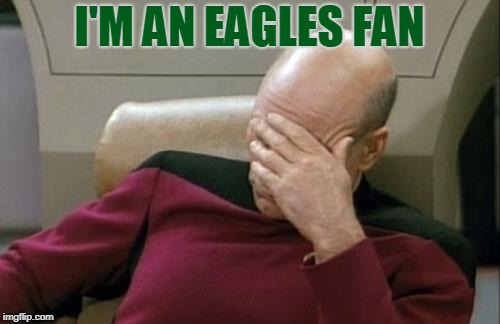 Captain Picard Facepalm Meme | I'M AN EAGLES FAN | image tagged in memes,captain picard facepalm | made w/ Imgflip meme maker