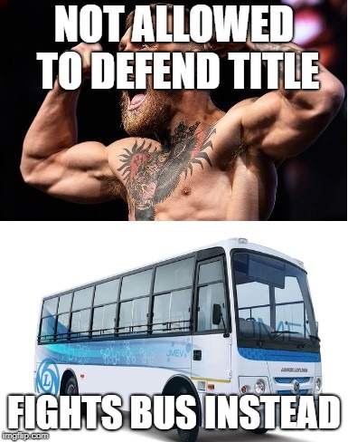 NOT ALLOWED TO DEFEND TITLE; FIGHTS BUS INSTEAD | image tagged in conor mcgregor | made w/ Imgflip meme maker
