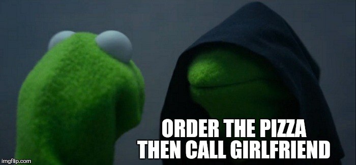 Evil Kermit Meme | ORDER THE PIZZA THEN CALL GIRLFRIEND | image tagged in memes,evil kermit | made w/ Imgflip meme maker