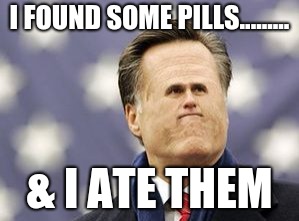 Little Romney | I FOUND SOME PILLS......... & I ATE THEM | image tagged in pills | made w/ Imgflip meme maker