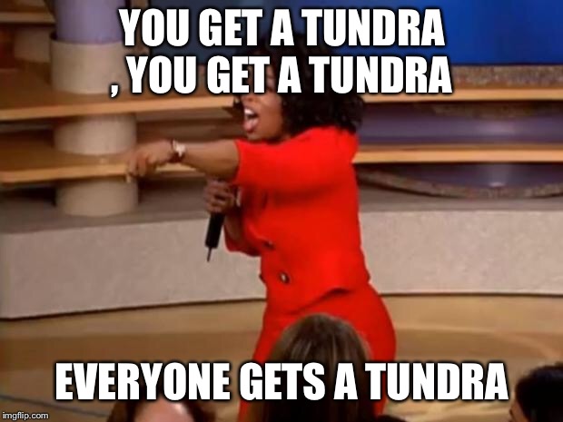 Oprah - you get a car | YOU GET A TUNDRA , YOU GET A TUNDRA; EVERYONE GETS A TUNDRA | image tagged in oprah - you get a car | made w/ Imgflip meme maker