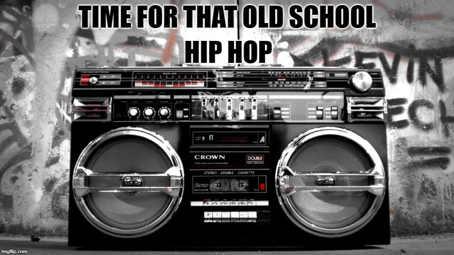 Old School Hip Hop | HIP HOP; TIME FOR THAT OLD SCHOOL | image tagged in old school hip hop | made w/ Imgflip meme maker