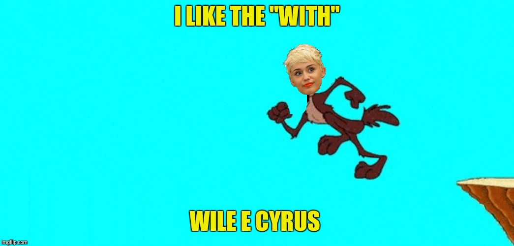 I LIKE THE "WITH" WILE E CYRUS | made w/ Imgflip meme maker