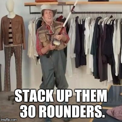 State Farm Fishing Guy | STACK UP THEM 30 ROUNDERS. | image tagged in state farm fishing guy | made w/ Imgflip meme maker