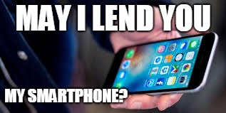 MAY I LEND YOU MY SMARTPHONE? | made w/ Imgflip meme maker