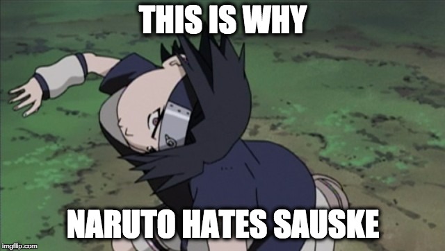 naruto | THIS IS WHY; NARUTO HATES SAUSKE | image tagged in naruto | made w/ Imgflip meme maker