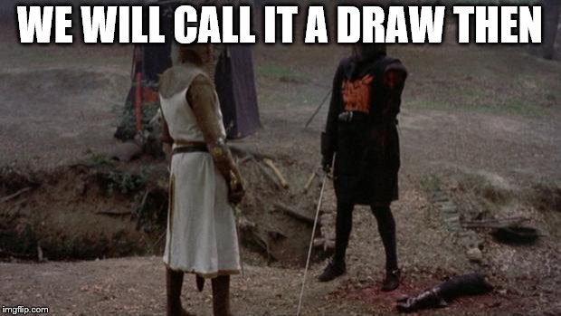 draw | WE WILL CALL IT A DRAW THEN | image tagged in monty python | made w/ Imgflip meme maker