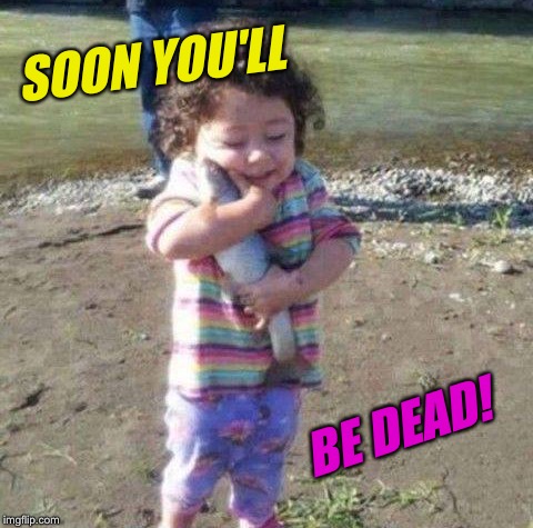 SOON YOU'LL BE DEAD! | made w/ Imgflip meme maker