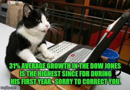 Fact Cat | 31% AVERAGE GROWTH IN THE DOW JONES IS THE HIGHEST SINCE FDR DURING HIS FIRST YEAR.  SORRY TO CORRECT YOU. | image tagged in fact cat | made w/ Imgflip meme maker