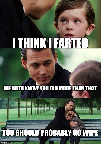 Finding Neverland Meme | I THINK I FARTED; WE BOTH KNOW YOU DID MORE THAN THAT; YOU SHOULD PROBABLY GO WIPE | image tagged in memes,finding neverland | made w/ Imgflip meme maker