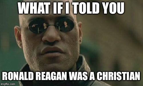 Matrix Morpheus Meme | WHAT IF I TOLD YOU RONALD REAGAN WAS A CHRISTIAN | image tagged in memes,matrix morpheus | made w/ Imgflip meme maker