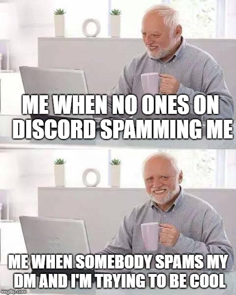 Hide the Pain Harold Meme | ME WHEN NO ONES ON DISCORD SPAMMING ME; ME WHEN SOMEBODY SPAMS MY DM AND I'M TRYING TO BE COOL | image tagged in memes,hide the pain harold | made w/ Imgflip meme maker