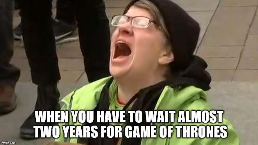 Crying Woman | WHEN YOU HAVE TO WAIT ALMOST TWO YEARS FOR GAME OF THRONES | image tagged in crying woman | made w/ Imgflip meme maker