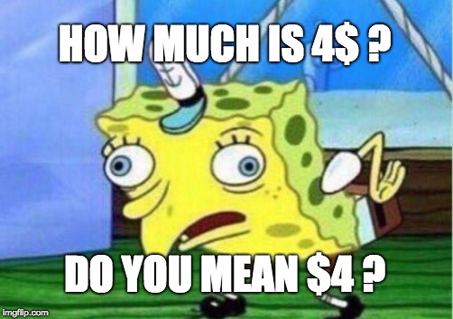 Mocking Spongebob Meme | HOW MUCH IS 4$ ? DO YOU MEAN $4 ? | image tagged in memes,mocking spongebob | made w/ Imgflip meme maker