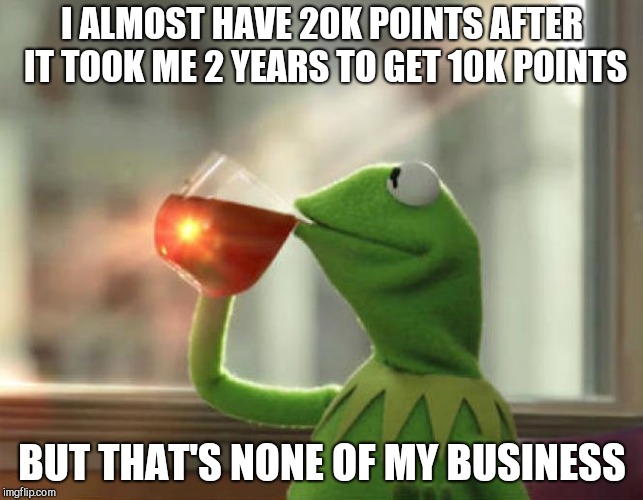 But That's None Of My Business (Neutral) | I ALMOST HAVE 20K POINTS AFTER IT TOOK ME 2 YEARS TO GET 10K POINTS; BUT THAT'S NONE OF MY BUSINESS | image tagged in memes,but thats none of my business neutral | made w/ Imgflip meme maker