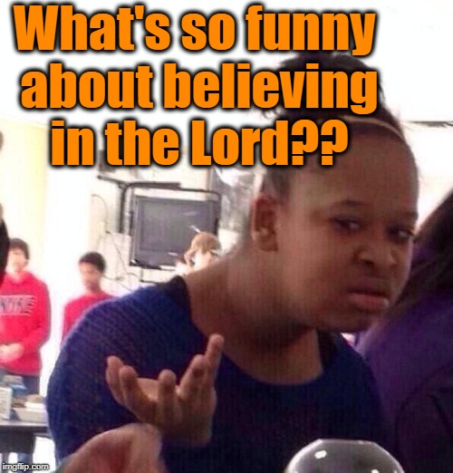 Black Girl Wat Meme | What's so funny about believing in the Lord?? | image tagged in memes,black girl wat | made w/ Imgflip meme maker