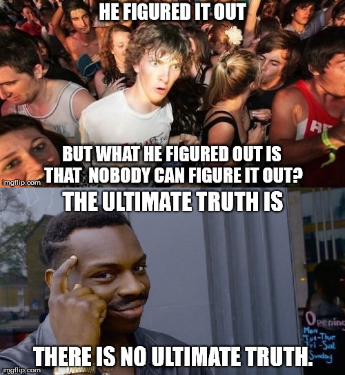Think about it... | HE FIGURED IT OUT; BUT WHAT HE FIGURED OUT IS THAT  NOBODY CAN FIGURE IT OUT? | image tagged in ultimate truth,circular,logic | made w/ Imgflip meme maker
