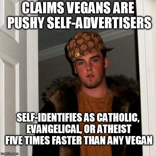 Just how it is in my years of observation... | CLAIMS VEGANS ARE PUSHY SELF-ADVERTISERS; SELF-IDENTIFIES AS CATHOLIC, EVANGELICAL, OR ATHEIST FIVE TIMES FASTER THAN ANY VEGAN | image tagged in memes,scumbag steve,vegan | made w/ Imgflip meme maker
