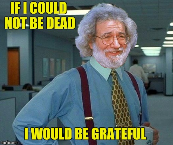 IF I COULD NOT BE DEAD I WOULD BE GRATEFUL | made w/ Imgflip meme maker