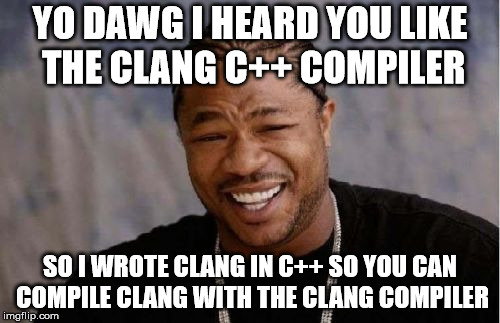 Yo Dawg Heard You Meme | YO DAWG I HEARD YOU LIKE THE CLANG C++ COMPILER; SO I WROTE CLANG IN C++ SO YOU CAN COMPILE CLANG WITH THE CLANG COMPILER | image tagged in memes,yo dawg heard you | made w/ Imgflip meme maker